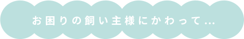 お困りの飼い主様にかわって