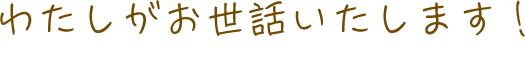わたしがお世話いたします！